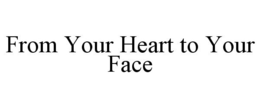 FROM YOUR HEART TO YOUR FACE trademark