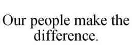OUR PEOPLE MAKE THE DIFFERENCE. trademark