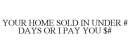 YOUR HOME SOLD IN UNDER # DAYS OR I PAY YOU $# trademark