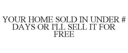 YOUR HOME SOLD IN UNDER # DAYS OR I'LL SELL IT FOR FREE trademark