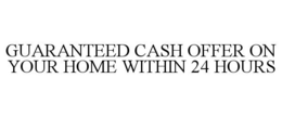 GUARANTEED CASH OFFER ON YOUR HOME WITHIN 24 HOURS trademark