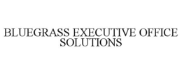 BLUEGRASS EXECUTIVE OFFICE SOLUTIONS trademark