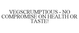 VEGSCRUMPTIOUS - NO COMPROMISE ON HEALTH OR TASTE! trademark