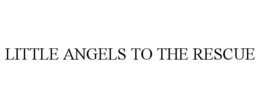 LITTLE ANGELS TO THE RESCUE trademark