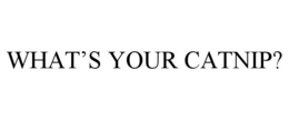 WHAT'S YOUR CATNIP? trademark