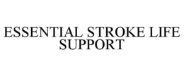ESSENTIAL STROKE LIFE SUPPORT trademark