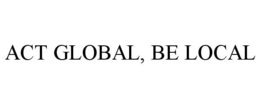 ACT GLOBAL, BE LOCAL trademark