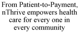 FROM PATIENT-TO-PAYMENT, NTHRIVE EMPOWERS HEALTH CARE FOR EVERY ONE IN EVERY COMMUNITY trademark