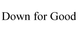 DOWN FOR GOOD trademark