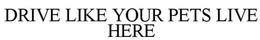 DRIVE LIKE YOUR PETS LIVE HERE trademark
