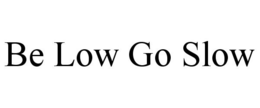 BE LOW GO SLOW trademark