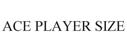 ACE PLAYER SIZE trademark