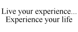 LIVE YOUR EXPERIENCE... EXPERIENCE YOURLIFE trademark