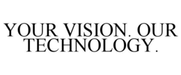 YOUR VISION. OUR TECHNOLOGY. trademark