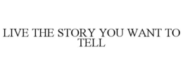 LIVE THE STORY YOU WANT TO TELL trademark