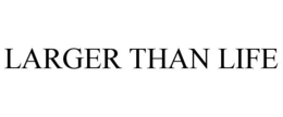 LARGER THAN LIFE trademark