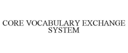 CORE VOCABULARY EXCHANGE SYSTEM trademark