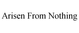 ARISEN FROM NOTHING trademark