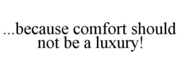 ...BECAUSE COMFORT SHOULD NOT BE A LUXURY! trademark