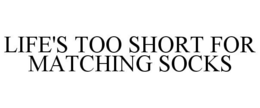 LIFE'S TOO SHORT FOR MATCHING SOCKS trademark