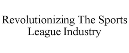 REVOLUTIONIZING THE SPORTS LEAGUE INDUSTRY trademark