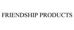 FRIENDSHIP PRODUCTS trademark