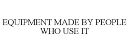 EQUIPMENT MADE BY PEOPLE WHO USE IT trademark