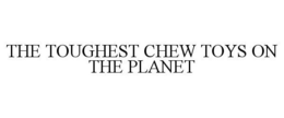 THE TOUGHEST CHEW TOYS ON THE PLANET trademark