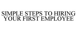 SIMPLE STEPS TO HIRING YOUR FIRST EMPLOYEE trademark