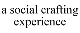 A SOCIAL CRAFTING EXPERIENCE trademark