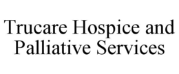 TRUCARE HOSPICE AND PALLIATIVE SERVICES trademark