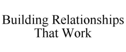 BUILDING RELATIONSHIPS THAT WORK trademark