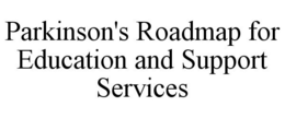 PARKINSON'S ROADMAP FOR EDUCATION AND SUPPORT SERVICES trademark