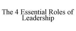 THE 4 ESSENTIAL ROLES OF LEADERSHIP trademark