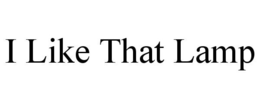 I LIKE THAT LAMP trademark
