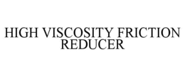 HIGH VISCOSITY FRICTION REDUCER trademark