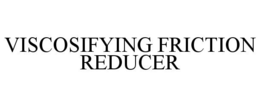 VISCOSIFYING FRICTION REDUCER trademark