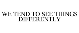 WE TEND TO SEE THINGS DIFFERENTLY trademark