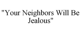 "YOUR NEIGHBORS WILL BE JEALOUS" trademark