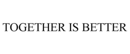 TOGETHER IS BETTER trademark