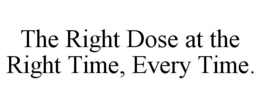 THE RIGHT DOSE AT THE RIGHT TIME, EVERY TIME. trademark