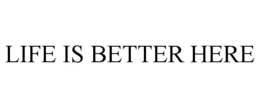 LIFE IS BETTER HERE trademark