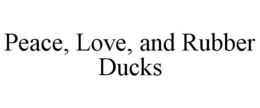 PEACE, LOVE, AND RUBBER DUCKS trademark