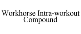WORKHORSE INTRA-WORKOUT COMPOUND trademark
