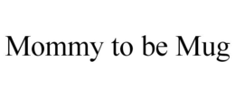 MOMMY TO BE MUG trademark