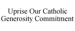 UPRISE OUR CATHOLIC GENEROSITY COMMITMENT trademark