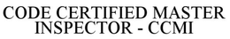 CODE CERTIFIED MASTER INSPECTOR - CCMI trademark