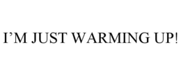 I'M JUST WARMING UP! trademark