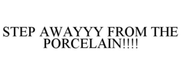 STEP AWAYYY FROM THE PORCELAIN!!!! trademark
