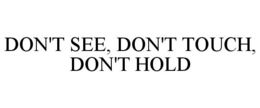 DON'T SEE, DON'T TOUCH, DON'T HOLD trademark